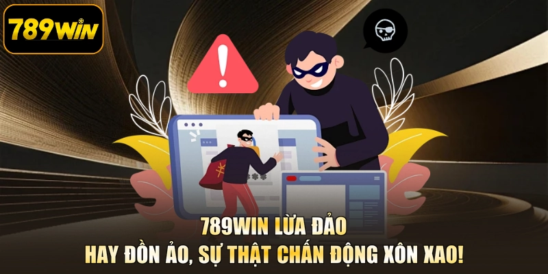 789WIN Lừa Đảo - Hay Đồn Ảo, Sự Thật Chấn Động Xôn Xao!