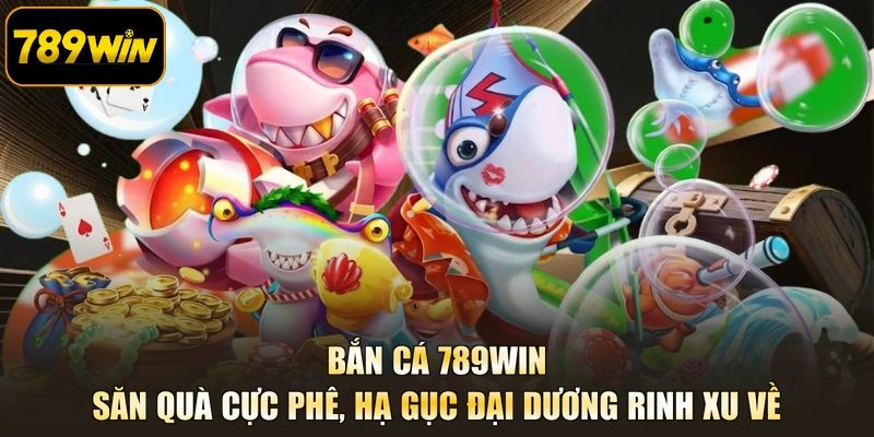 Bắn Cá 789WIN- Săn Quà Cực Phê, Hạ Gục Đại Dương Rinh Xu Về
