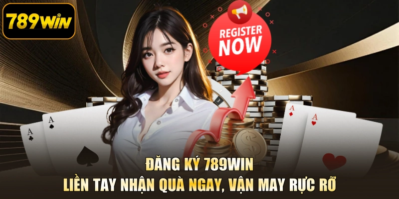 Đăng Ký 789WIN - Liền Tay Nhận Quà Ngay, Vận May Rực Rỡ