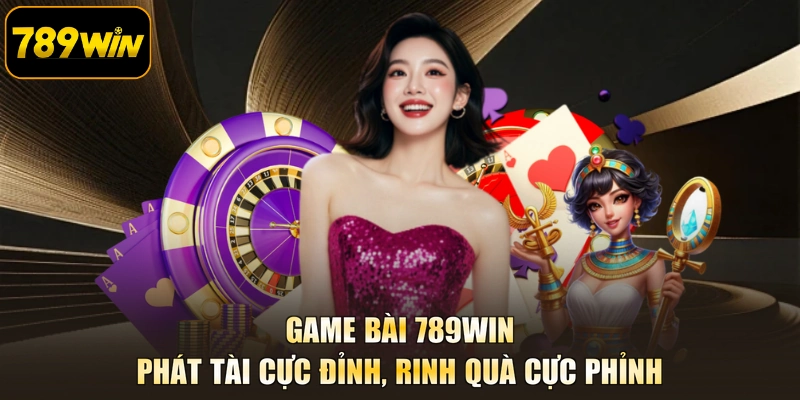 Game Bài 789WIN - Phát Tài Cực Đỉnh, Rinh Quà Cực Phỉnh