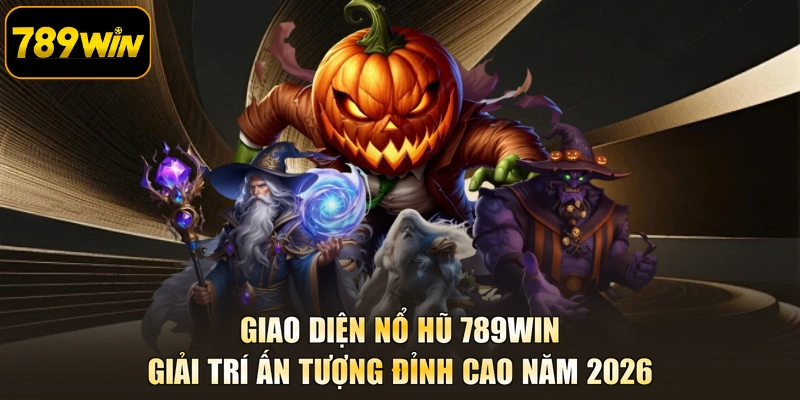 Giao diện Nổ hũ 789WIN giải trí ấn tượng đỉnh cao năm 2026
