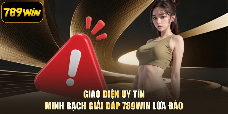 Giao diện uy tín minh bạch giải đáp 789WIN lừa đảo