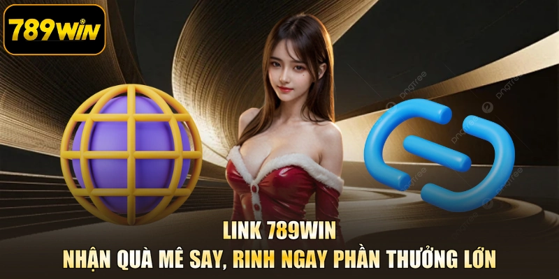 Link 789WIN - Nhận Quà Mê Say, Rinh Ngay Phần Thưởng Lớn