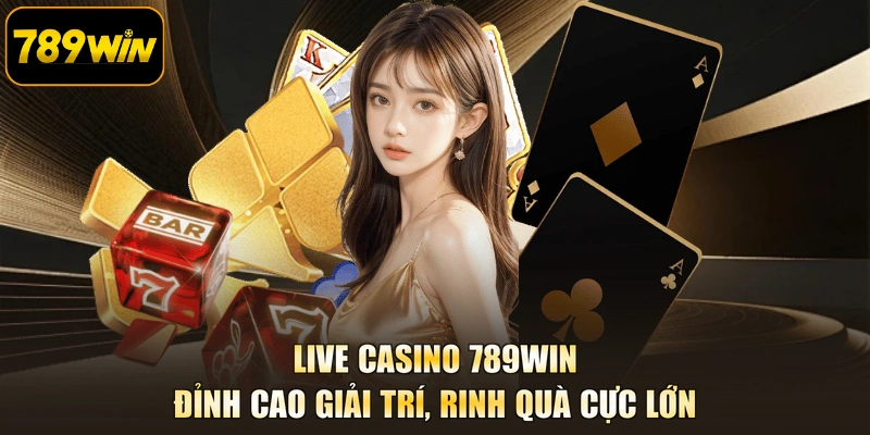 Live Casino 789WIN - Đỉnh Cao Giải Trí, Rinh Quà Cực Lớn