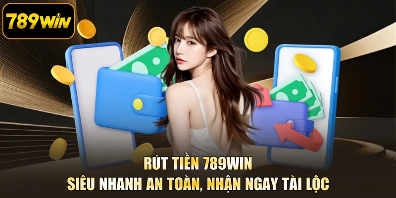 Rút Tiền 789WIN - Siêu Nhanh An Toàn, Nhận Ngay Tài Lộc